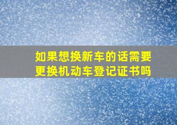 如果想换新车的话,需要更换机动车登记证书吗