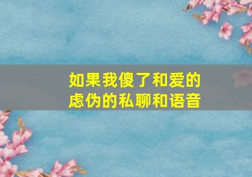 如果我傻了和爱的虑伪的私聊和语音