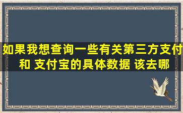 如果我想查询一些有关第三方支付 和 支付宝的具体数据 该去哪个网站...