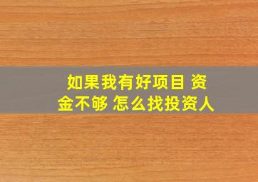 如果我有好项目 资金不够 怎么找投资人