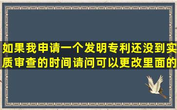 如果我申请一个发明专利还没到实质审查的时间,请问可以更改里面的...