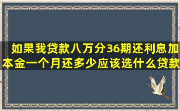 如果我贷款八万分36期还,利息加本金一个月还多少应该选什么贷款好