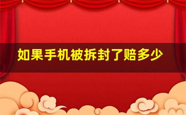 如果手机被拆封了赔多少(