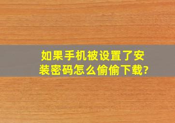 如果手机被设置了安装密码,怎么偷偷下载?