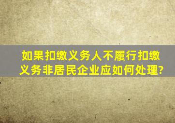 如果扣缴义务人不履行扣缴义务,非居民企业应如何处理?