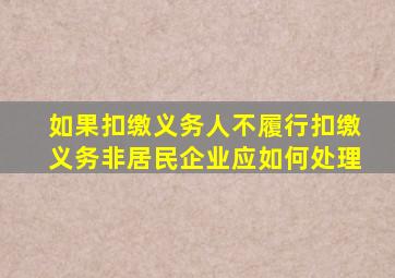 如果扣缴义务人不履行扣缴义务非居民企业应如何处理(