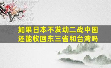 如果日本不发动二战,中国还能收回东三省和台湾吗