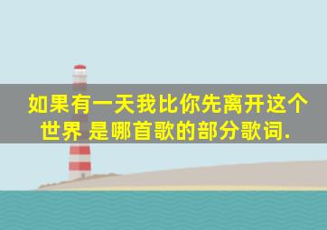 如果有一天我比你先离开这个世界 是哪首歌的部分歌词. 