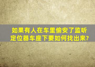 如果有人在车里偷安了监听定位器车座下,要如何找出来?