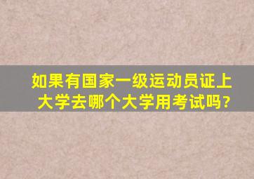 如果有国家一级运动员证,上大学去哪个大学,用考试吗?