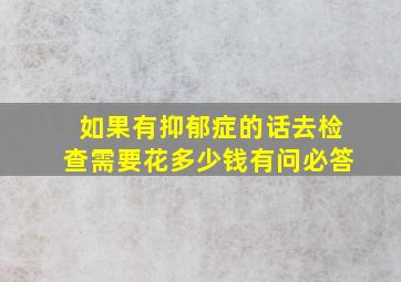 如果有抑郁症的话,去检查需要花多少钱有问必答