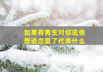 如果有男生对你说他想谈恋爱了代表什么