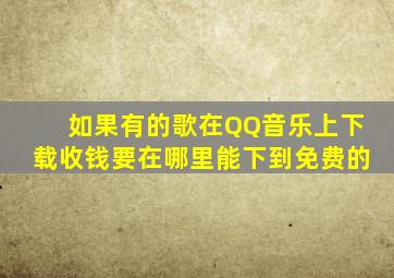 如果有的歌在QQ音乐上下载收钱要在哪里能下到免费的