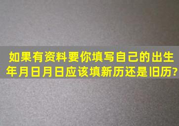 如果有资料要你填写自己的出生年月日,月日应该填新历还是旧历?