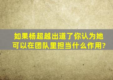 如果杨超越出道了,你认为她可以在团队里担当什么作用?