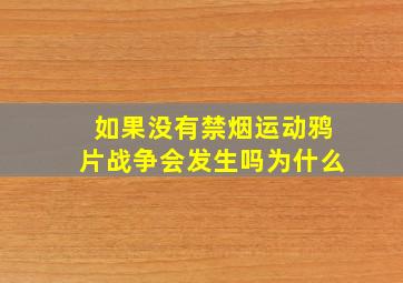 如果没有禁烟运动,鸦片战争会发生吗,为什么