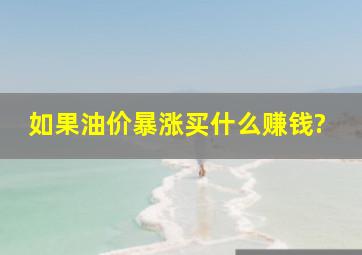 如果油价暴涨买什么赚钱?