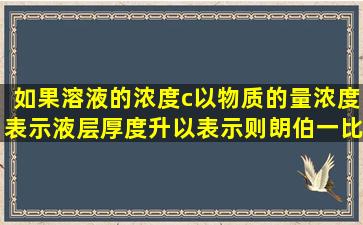 如果溶液的浓度c以物质的量浓度表示,液层厚度升以()表示,则朗伯一比...