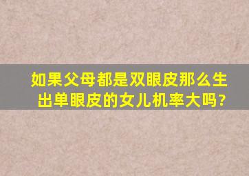 如果父母都是双眼皮,那么生出单眼皮的女儿机率大吗?