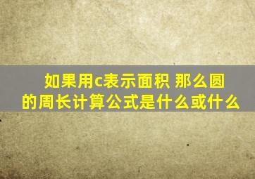 如果用c表示面积 那么圆的周长计算公式是什么或什么