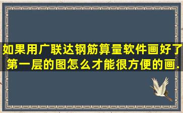 如果用广联达钢筋算量软件画好了第一层的图,怎么才能很方便的画...