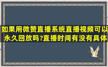 如果用微赞直播系统直播,视频可以永久回放吗?直播时间有没有具体的...