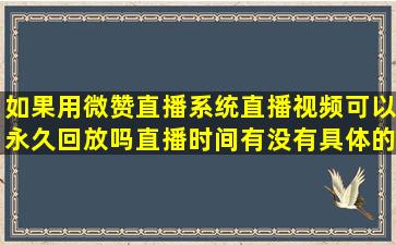 如果用微赞直播系统直播视频可以永久回放吗(直播时间有没有具体的