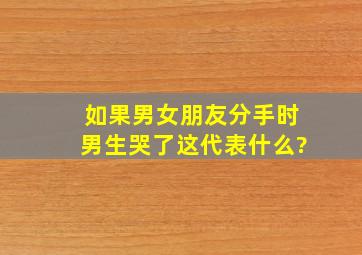 如果男女朋友分手时,男生哭了,这代表什么?