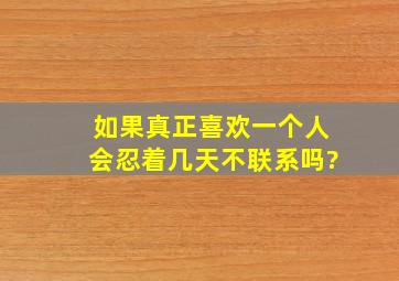 如果真正喜欢一个人,会忍着几天不联系吗?