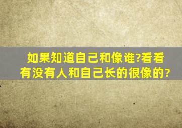 如果知道自己和像谁?看看有没有人和自己长的很像的?