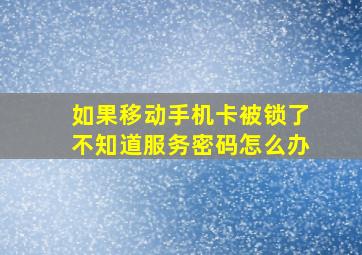 如果移动手机卡被锁了,不知道服务密码怎么办