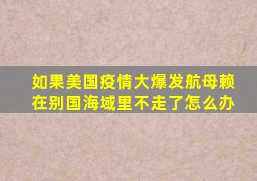 如果美国疫情大爆发航母赖在别国海域里不走了怎么办(