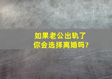 如果老公出轨了,你会选择离婚吗?