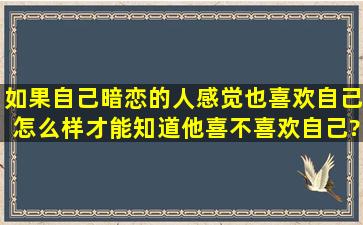 如果自己暗恋的人,感觉也喜欢自己,怎么样才能知道他喜不喜欢自己?