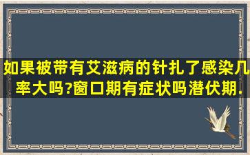 如果被带有艾滋病的针扎了感染几率大吗?窗口期有症状吗。潜伏期...