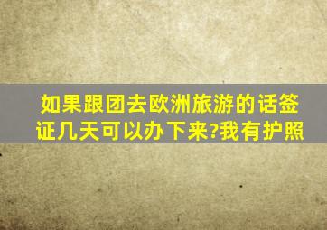 如果跟团去欧洲旅游的话,签证几天可以办下来?我有护照