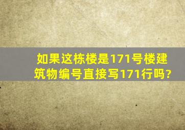 如果这栋楼是171号楼,建筑物编号直接写171行吗?