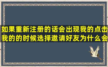 如果重新注册的话会出现我的点击我的的时候选择邀请好友为什么会...