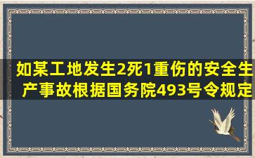 如某工地发生2死1重伤的安全生产事故,根据国务院493号令规定,则该...