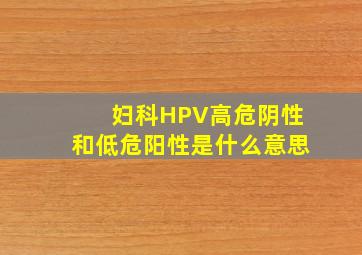 妇科HPV高危阴性和低危阳性是什么意思