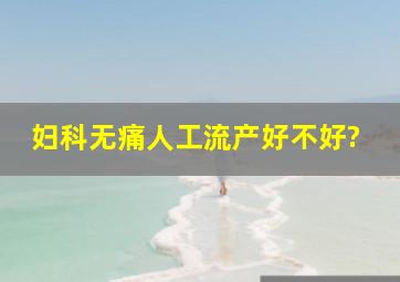 妇科无痛人工流产好不好?