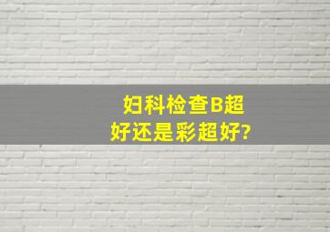 妇科检查B超好还是彩超好?