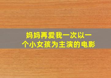 妈妈再爱我一次以一个小女孩为主演的电影