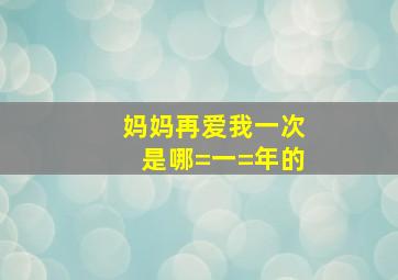 妈妈再爱我一次是哪=一=年的