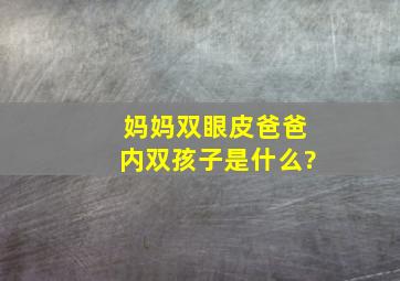 妈妈双眼皮爸爸内双孩子是什么?