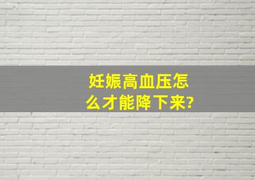 妊娠高血压怎么才能降下来?