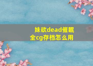 妹欲dead催眠全cg存档怎么用