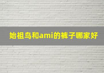 始祖鸟和ami的裤子哪家好