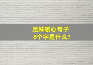 姐妹暖心句子8个字是什么?