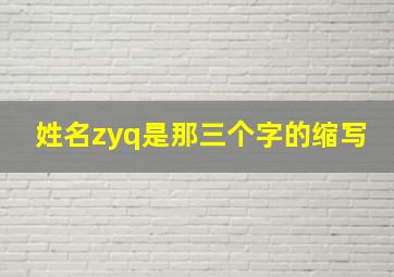 姓名zyq是那三个字的缩写